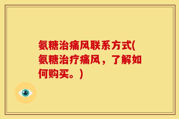 氨糖治痛风联系方式(氨糖治疗痛风，了解如何购买。)