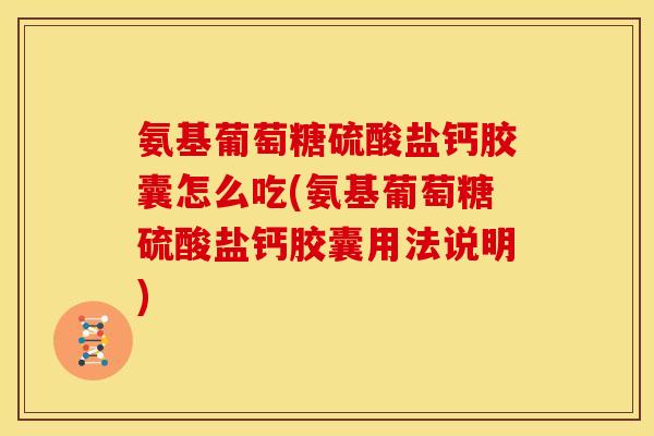 氨基葡萄糖硫酸盐钙胶囊怎么吃(氨基葡萄糖硫酸盐钙胶囊用法说明)