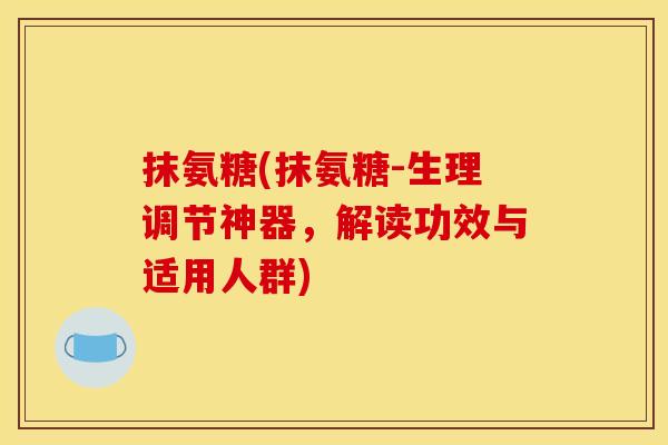 抹氨糖(抹氨糖-生理调节神器，解读功效与适用人群)