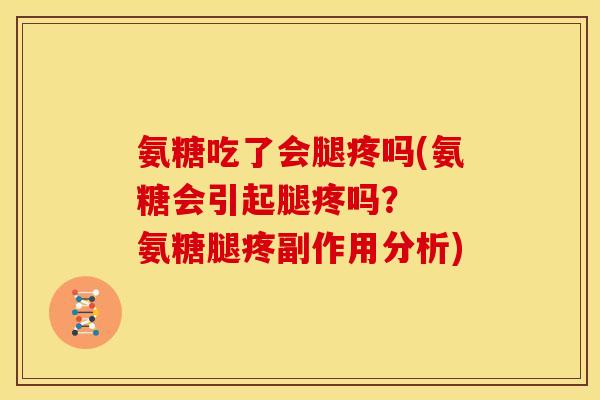 氨糖吃了会腿疼吗(氨糖会引起腿疼吗？  氨糖腿疼副作用分析)