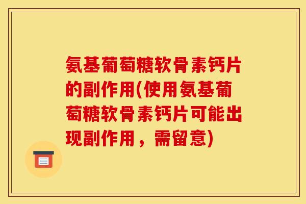 氨基葡萄糖软骨素钙片的副作用(使用氨基葡萄糖软骨素钙片可能出现副作用,需留意) 氨基葡萄糖软骨素钙片的副作用(使用氨基葡萄糖软骨素钙片可能出现副作用,需留意)