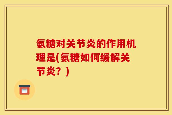 氨糖对的作用机理是(氨糖如何缓解?) 氨糖对的作用机理是(氨糖如何缓解?)