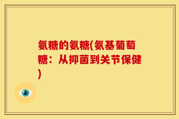 氨糖的氨糖(氨基葡萄糖：从抑菌到关节保健)
