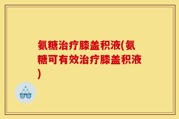 氨糖治疗膝盖积液(氨糖可有效治疗膝盖积液)