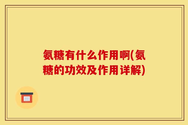 氨糖有什么作用啊(氨糖的功效及作用详解)