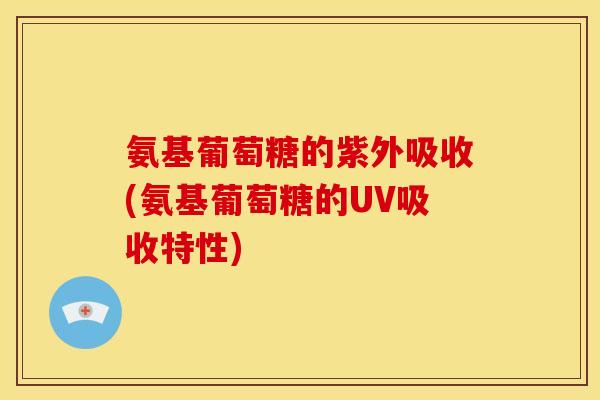氨基葡萄糖的紫外吸收(氨基葡萄糖的UV吸收特性)