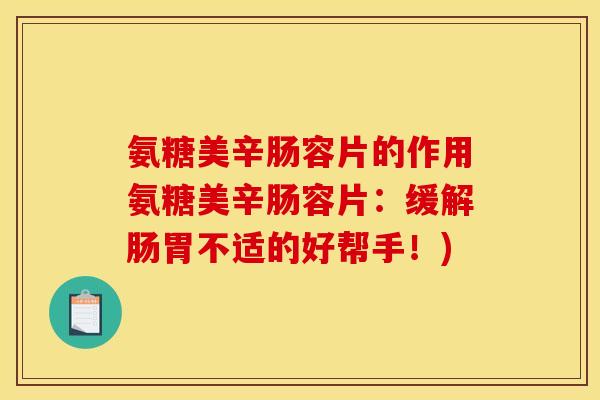 氨糖美辛肠容片的作用氨糖美辛肠容片：缓解肠胃不适的好帮手！)