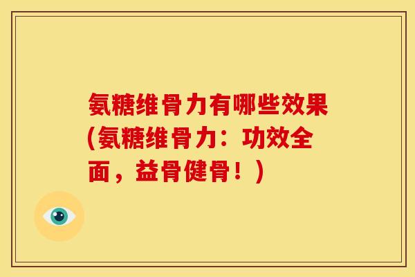 氨糖维骨力有哪些效果(氨糖维骨力：功效全面，益骨健骨！)