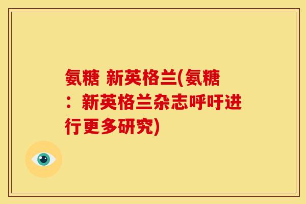 氨糖 新英格兰(氨糖：新英格兰杂志呼吁进行更多研究)