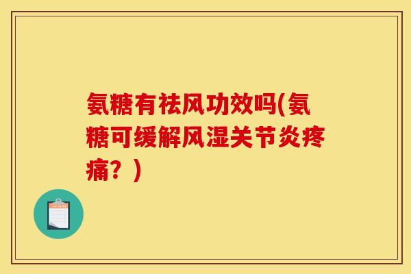 氨糖有祛风功效吗(氨糖可缓解风湿关节炎疼痛？)