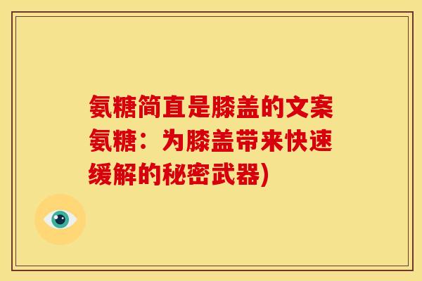 氨糖简直是膝盖的文案氨糖：为膝盖带来快速缓解的秘密武器)