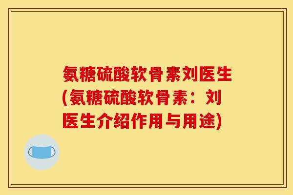 氨糖硫酸软骨素刘医生(氨糖硫酸软骨素：刘医生介绍作用与用途)