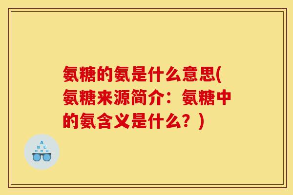 氨糖的氨是什么意思(氨糖来源简介:氨糖中的氨含义是什么?) 氨糖的氨是什么意思(氨糖来源简介:氨糖中的氨含义是什么?)
