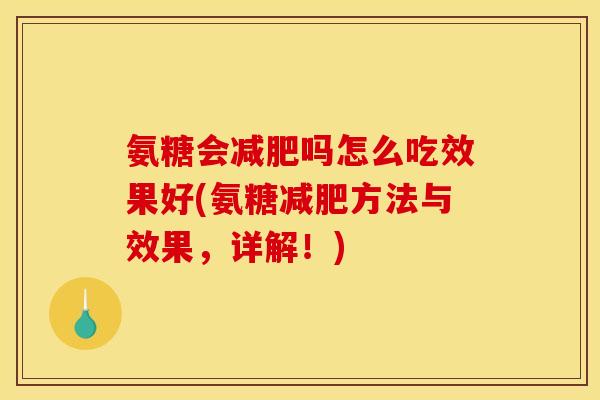 氨糖会减肥吗怎么吃效果好(氨糖减肥方法与效果，详解！)