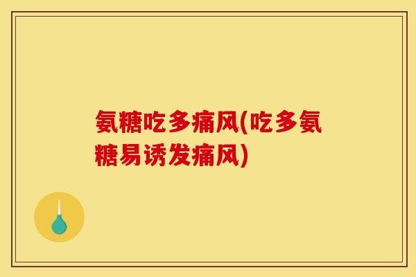 氨糖吃多(吃多氨糖易诱发) 氨糖吃多(吃多氨糖易诱发)