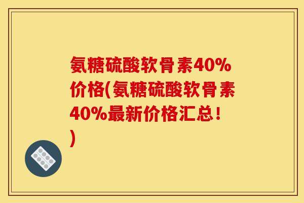 氨糖硫酸软骨素40%价格(氨糖硫酸软骨素40%新价格汇总!) 氨糖硫酸软骨素40%价格(氨糖硫酸软骨素40%新价格汇总!)