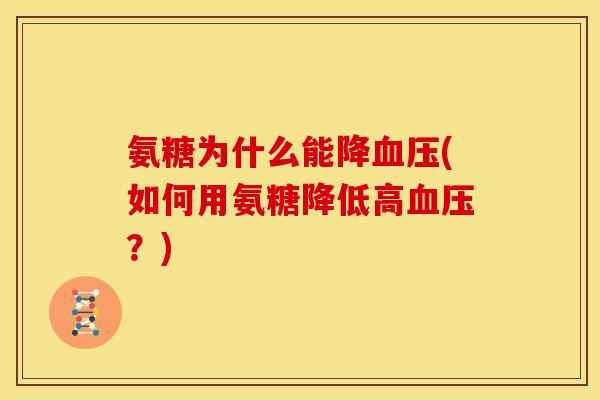 氨糖为什么能降血压(如何用氨糖降低高血压？)