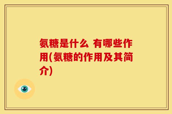 氨糖是什么 有哪些作用(氨糖的作用及其简介)