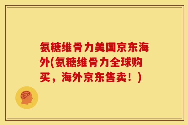 氨糖维骨力美国京东海外(氨糖维骨力全球购买，海外京东售卖！)
