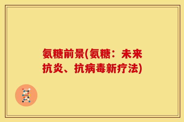 氨糖前景(氨糖：未来抗炎、抗病毒新疗法)