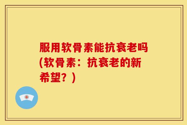 服用软骨素能抗吗(软骨素:抗的新希望?) 服用软骨素能抗吗(软骨素:抗的新希望?)