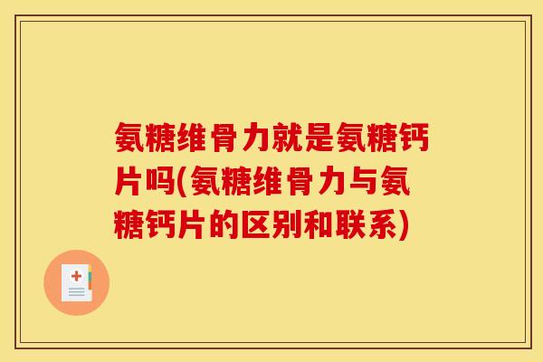 氨糖维骨力就是氨糖钙片吗(氨糖维骨力与氨糖钙片的区别和联系)
