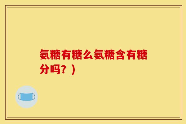 氨糖有糖么氨糖含有糖分吗？)