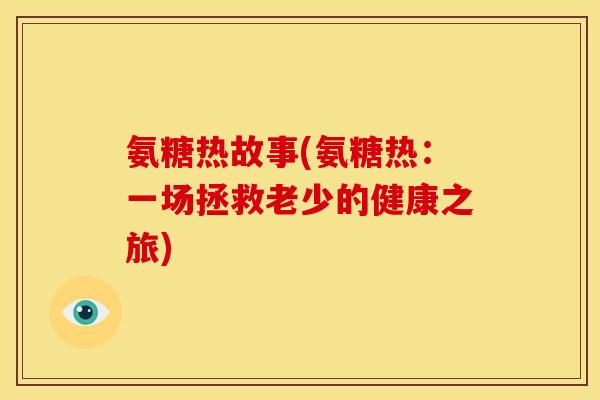 氨糖热故事(氨糖热：一场拯救老少的健康之旅)