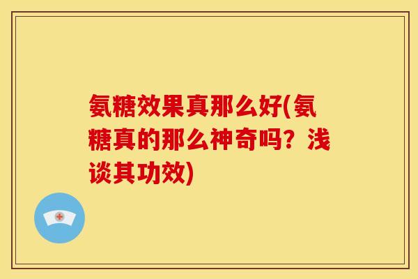 氨糖效果真那么好(氨糖真的那么神奇吗？浅谈其功效)