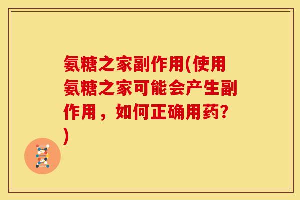 氨糖之家副作用(使用氨糖之家可能会产生副作用，如何正确用药？)