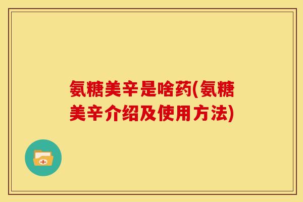 氨糖美辛是啥药(氨糖美辛介绍及使用方法)