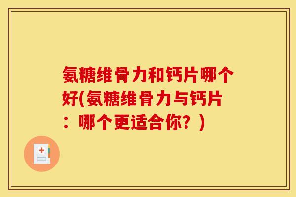 氨糖维骨力和钙片哪个好(氨糖维骨力与钙片：哪个更适合你？)