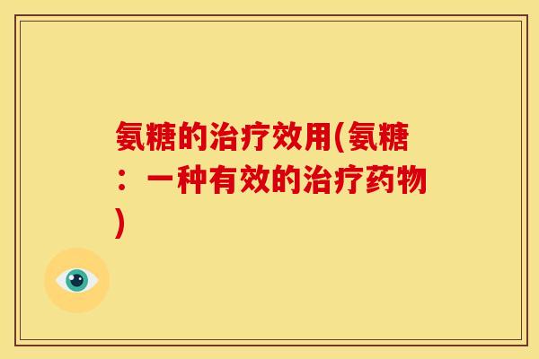 氨糖的治疗效用(氨糖：一种有效的治疗药物)