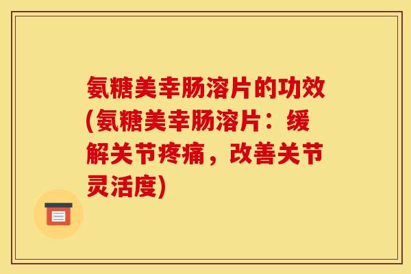 氨糖美幸肠溶片的功效(氨糖美幸肠溶片：缓解关节疼痛，改善关节灵活度)