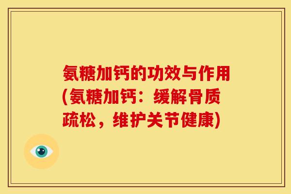 氨糖加钙的功效与作用(氨糖加钙：缓解骨质疏松，维护关节健康)