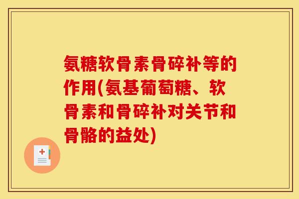 氨糖软骨素骨碎补等的作用(氨基葡萄糖、软骨素和骨碎补对关节和骨骼的益处) 氨糖软骨素骨碎补等的作用(氨基葡萄糖、软骨素和骨碎补对关节和骨骼的益处)