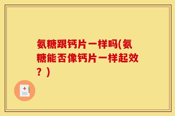 氨糖跟钙片一样吗(氨糖能否像钙片一样起效？)