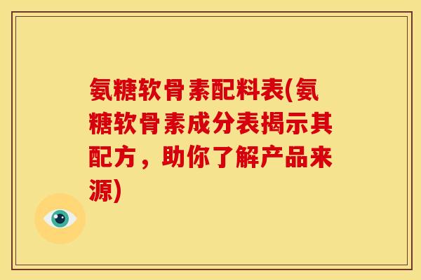 氨糖软骨素配料表(氨糖软骨素成分表揭示其配方，助你了解产品来源)