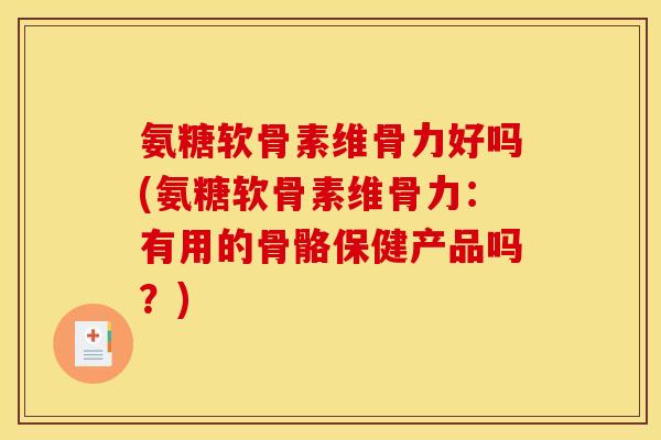 氨糖软骨素维骨力好吗(氨糖软骨素维骨力：有用的骨骼保健产品吗？)