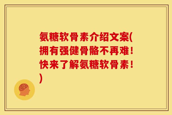 氨糖软骨素介绍文案(拥有强健骨骼不再难！快来了解氨糖软骨素！)