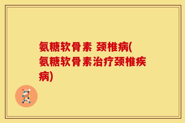 氨糖软骨素 颈椎病(氨糖软骨素治疗颈椎疾病)