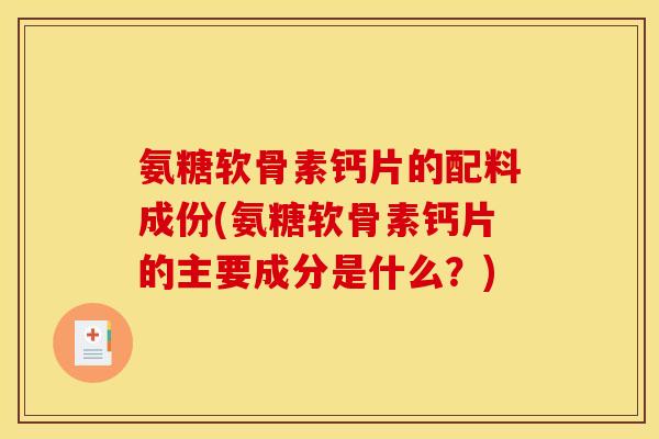 氨糖软骨素钙片的配料成份(氨糖软骨素钙片的主要成分是什么？)