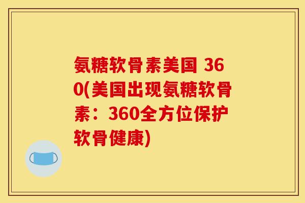 氨糖软骨素美国 360(美国出现氨糖软骨素：360全方位保护软骨健康)