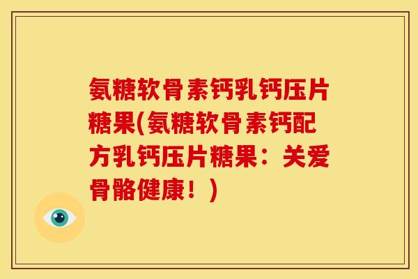 氨糖软骨素钙乳钙压片糖果(氨糖软骨素钙配方乳钙压片糖果：关爱骨骼健康！)