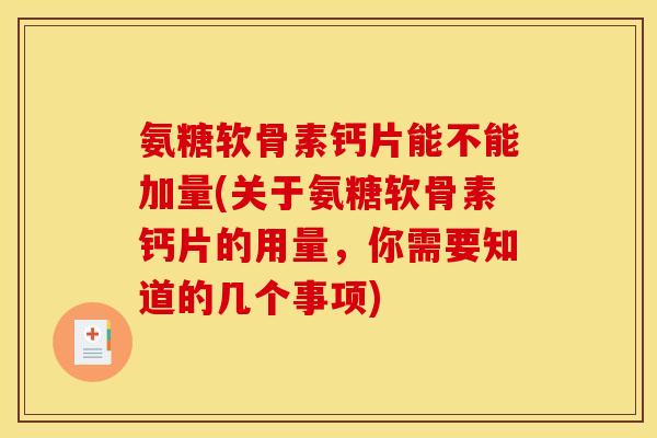 氨糖软骨素钙片能不能加量(关于氨糖软骨素钙片的用量，你需要知道的几个事项)