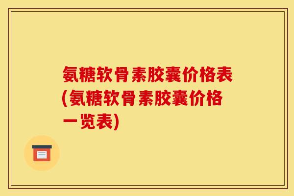 氨糖软骨素胶囊价格表(氨糖软骨素胶囊价格一览表)
