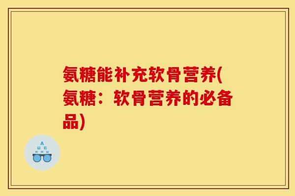 氨糖能补充软骨营养(氨糖：软骨营养的必备品)