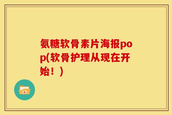 氨糖软骨素片海报pop(软骨护理从现在开始！)