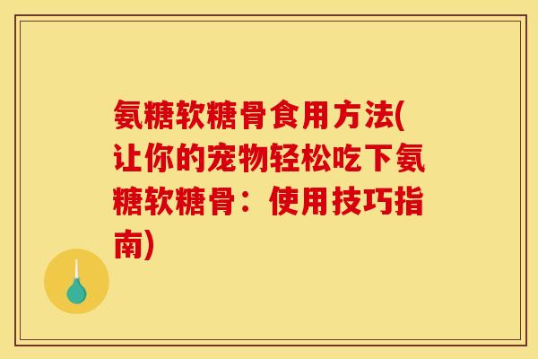 氨糖软糖骨食用方法(让你的宠物轻松吃下氨糖软糖骨：使用技巧指南)