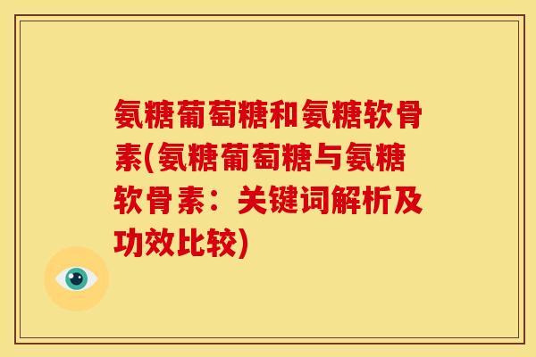 氨糖葡萄糖和氨糖软骨素(氨糖葡萄糖与氨糖软骨素：关键词解析及功效比较)